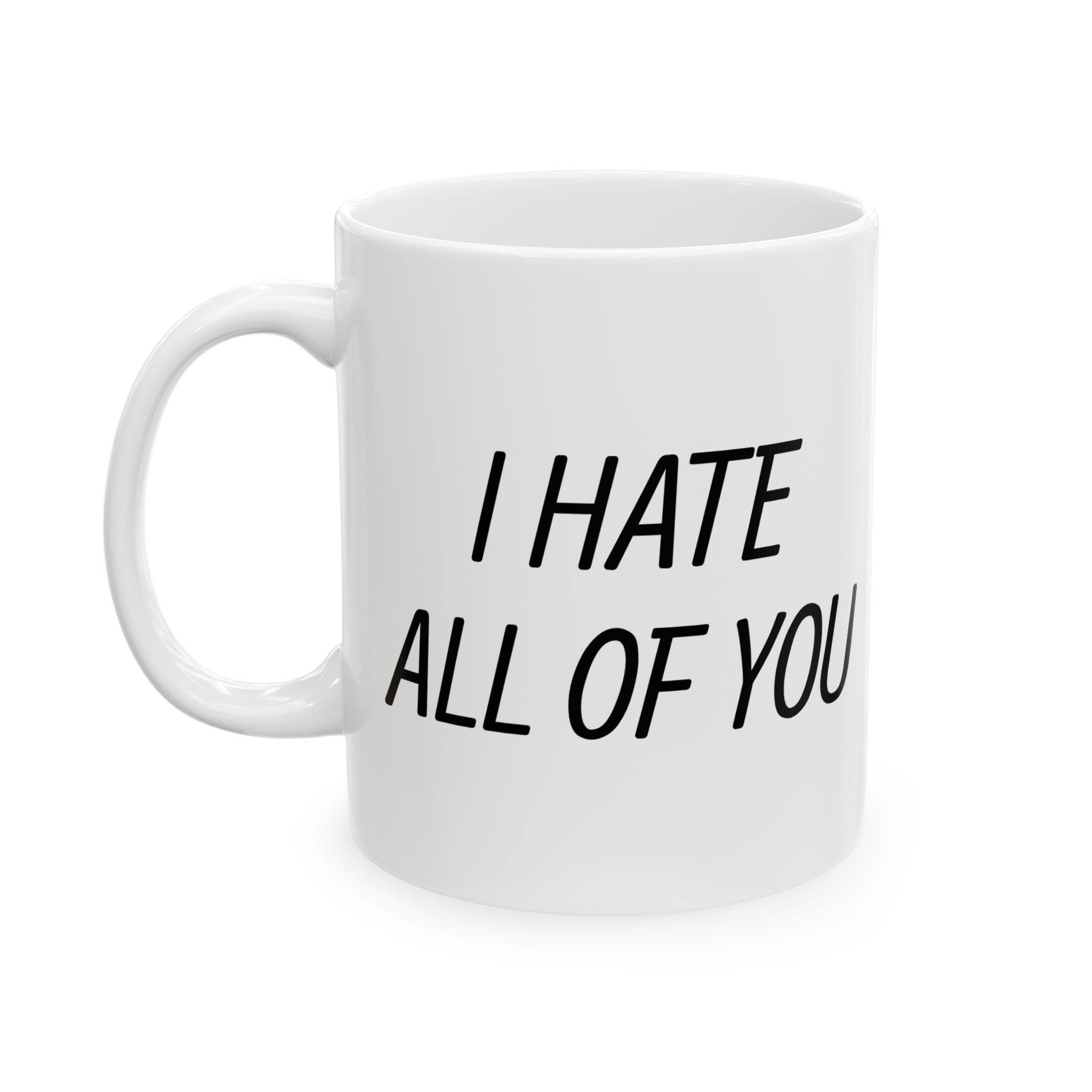 Ceramic Mug - "I Hate All of You"  Coffee Mug, 11oz & 15oz