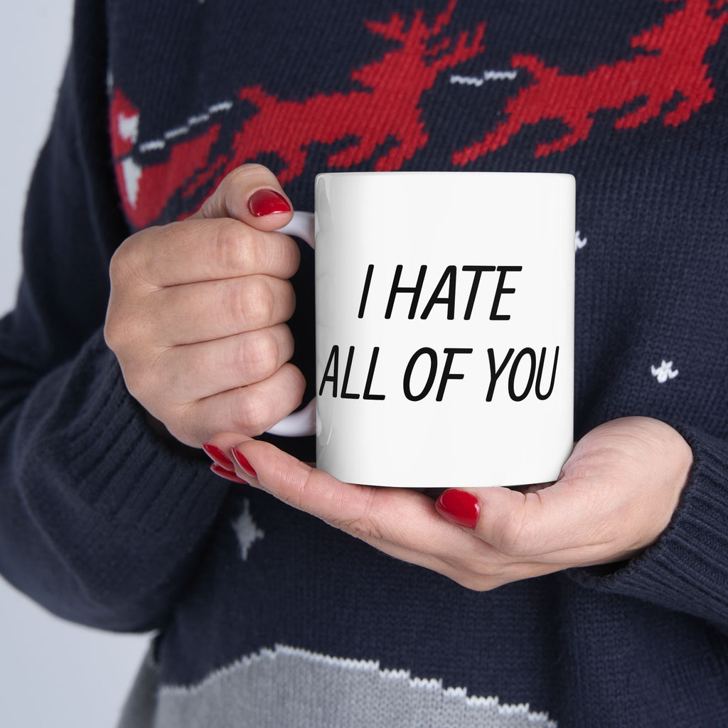 Ceramic Mug - "I Hate All of You"  Coffee Mug, 11oz & 15oz