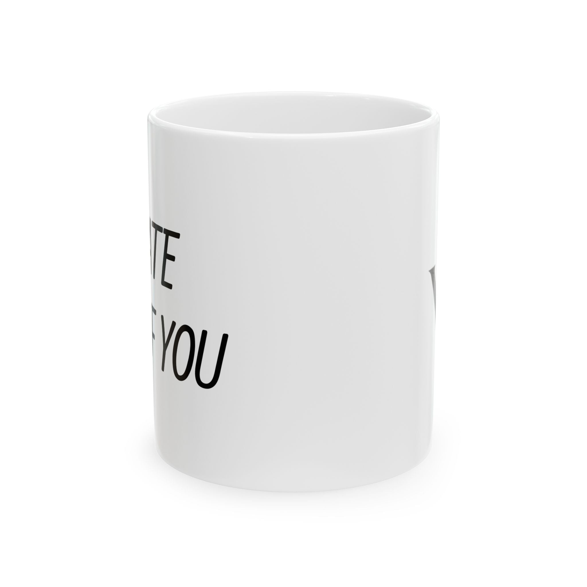 Ceramic Mug - "I Hate All of You"  Coffee Mug, 11oz & 15oz