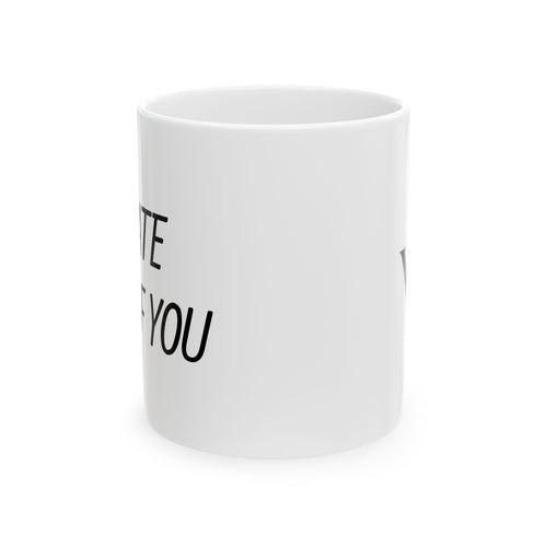 Ceramic Mug - "I Hate All of You"  Coffee Mug, 11oz & 15oz