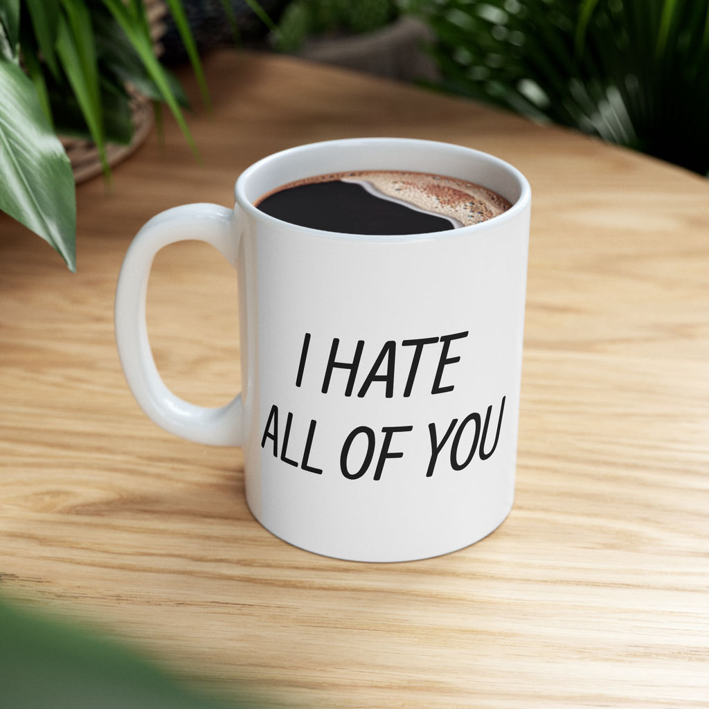 Ceramic Mug - "I Hate All of You"  Coffee Mug, 11oz & 15oz